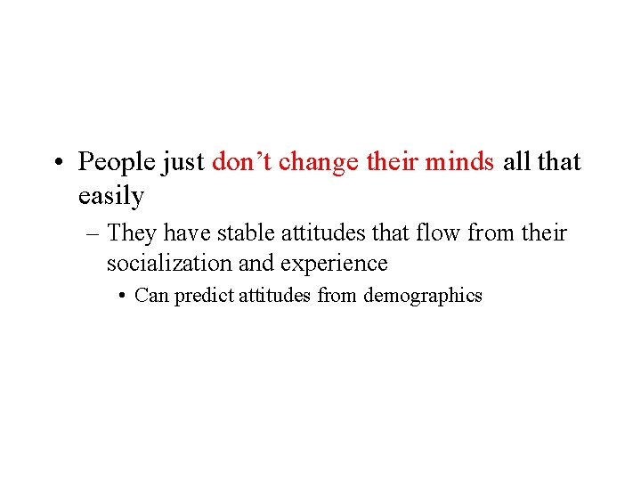 • People just don’t change their minds all that easily – They have