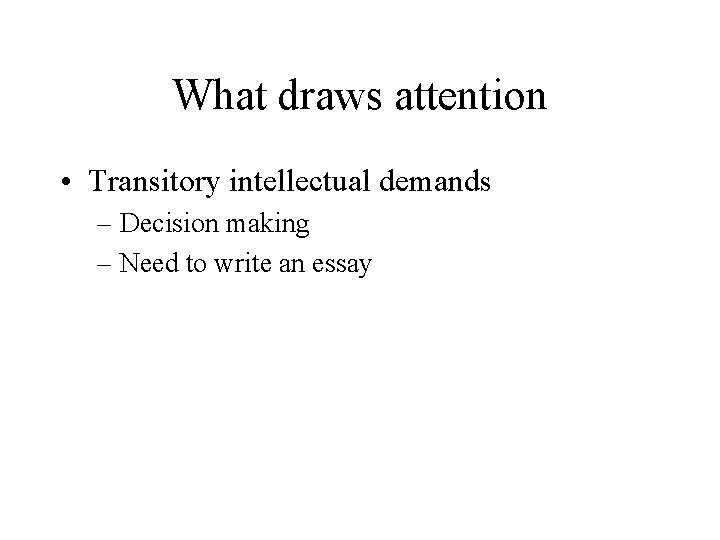 What draws attention • Transitory intellectual demands – Decision making – Need to write