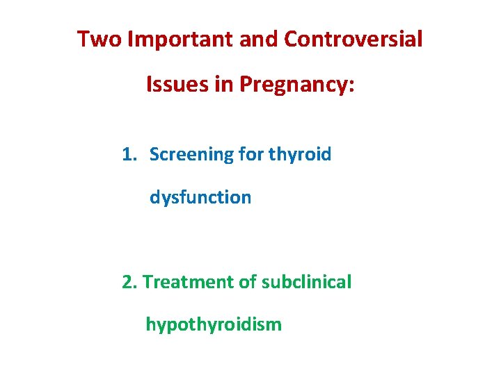 Two Important and Controversial Issues in Pregnancy: 1. Screening for thyroid dysfunction 2. Treatment