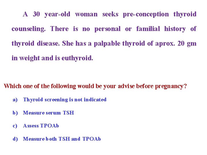 A 30 year-old woman seeks pre-conception thyroid counseling. There is no personal or familial