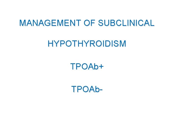 MANAGEMENT OF SUBCLINICAL HYPOTHYROIDISM TPOAb+ TPOAb- 
