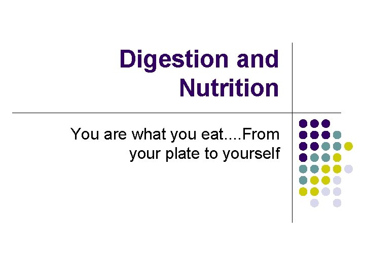 Digestion and Nutrition You are what you eat. . From your plate to yourself