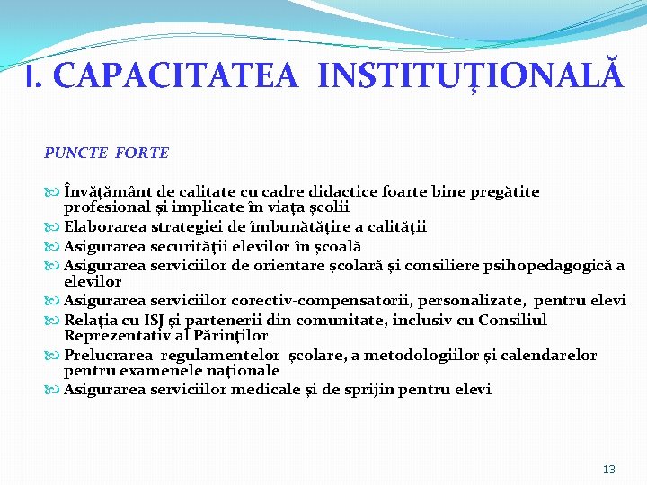 I. CAPACITATEA INSTITUŢIONALĂ PUNCTE FORTE Învăţământ de calitate cu cadre didactice foarte bine pregătite