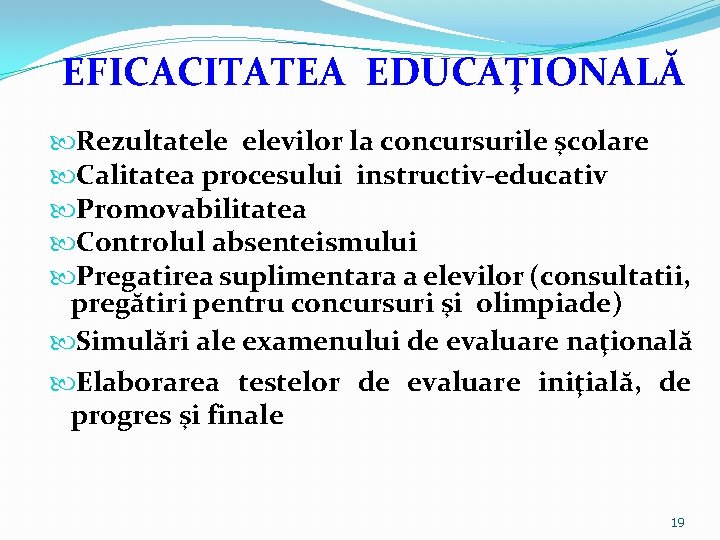EFICACITATEA EDUCAŢIONALĂ Rezultatele elevilor la concursurile şcolare Calitatea procesului instructiv-educativ Promovabilitatea Controlul absenteismului Pregatirea