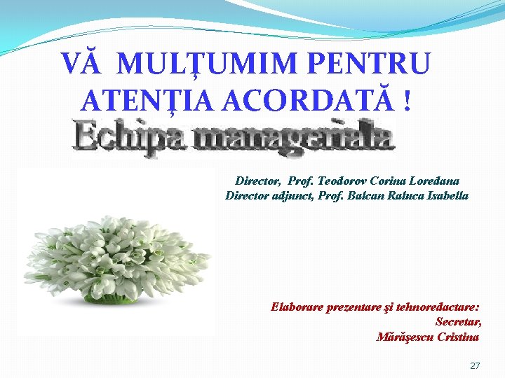 VĂ MULŢUMIM PENTRU ATENŢIA ACORDATĂ ! Director, Prof. Teodorov Corina Loredana Director adjunct, Prof.