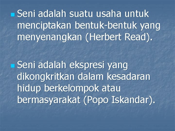 n Seni adalah suatu usaha untuk menciptakan bentuk-bentuk yang menyenangkan (Herbert Read). n Seni n Seni adalah suatu usaha untuk menciptakan bentuk-bentuk yang menyenangkan (Herbert Read). n Seni