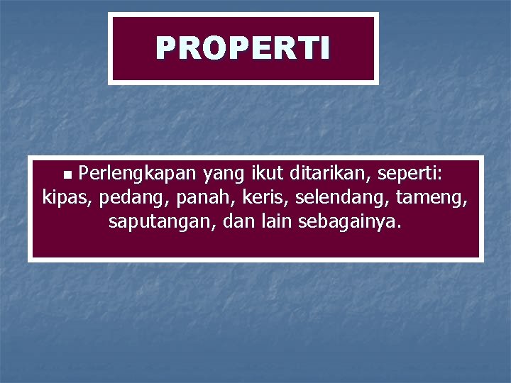 PROPERTI Perlengkapan yang ikut ditarikan, seperti: kipas, pedang, panah, keris, selendang, tameng, saputangan, dan PROPERTI Perlengkapan yang ikut ditarikan, seperti: kipas, pedang, panah, keris, selendang, tameng, saputangan, dan