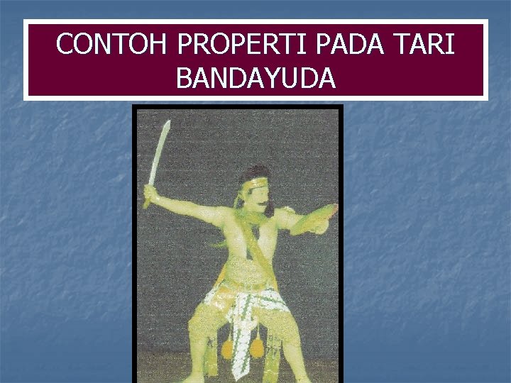 CONTOH PROPERTI PADA TARI BANDAYUDA CONTOH PROPERTI PADA TARI BANDAYUDA