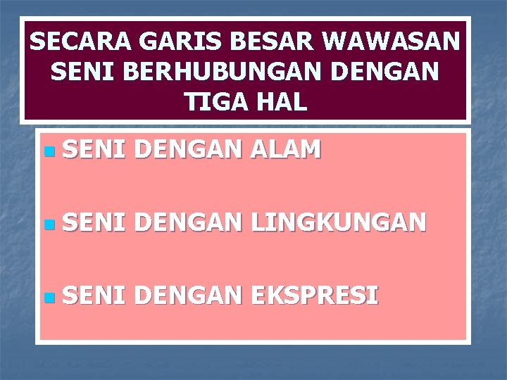 SECARA GARIS BESAR WAWASAN SENI BERHUBUNGAN DENGAN TIGA HAL n SENI DENGAN ALAM n SECARA GARIS BESAR WAWASAN SENI BERHUBUNGAN DENGAN TIGA HAL n SENI DENGAN ALAM n