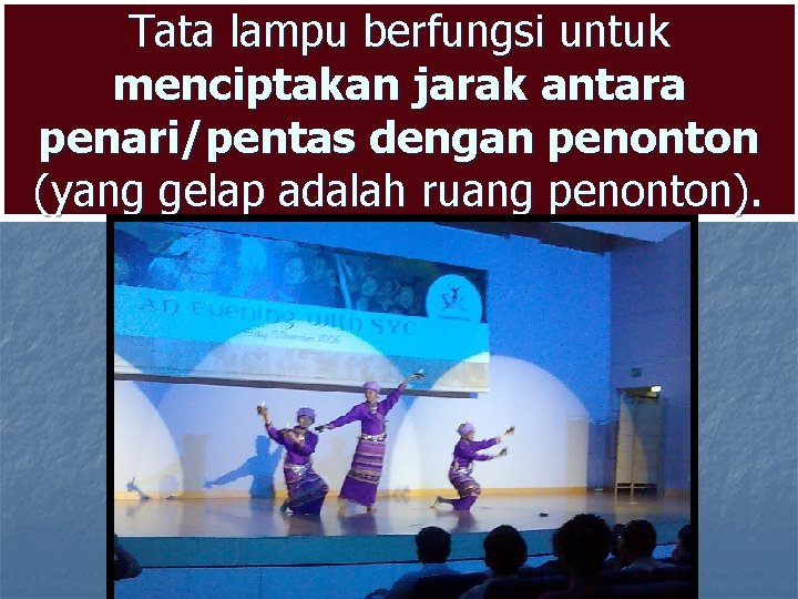 Tata lampu berfungsi untuk menciptakan jarak antara penari/pentas dengan penonton (yang gelap adalah ruang Tata lampu berfungsi untuk menciptakan jarak antara penari/pentas dengan penonton (yang gelap adalah ruang