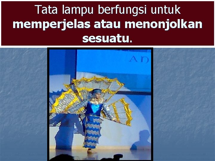 Tata lampu berfungsi untuk memperjelas atau menonjolkan sesuatu. Tata lampu berfungsi untuk memperjelas atau menonjolkan sesuatu.