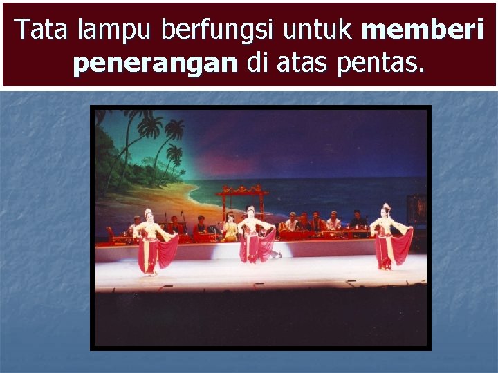 Tata lampu berfungsi untuk memberi penerangan di atas pentas. Tata lampu berfungsi untuk memberi penerangan di atas pentas.