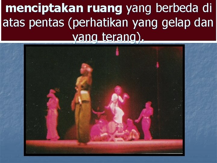 menciptakan ruang yang berbeda di atas pentas (perhatikan yang gelap dan yang terang). menciptakan ruang yang berbeda di atas pentas (perhatikan yang gelap dan yang terang).