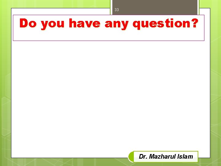 33 Do you have any question? Dr. Mazharul Islam 