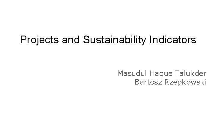 Projects and Sustainability Indicators Masudul Haque Talukder Bartosz Rzepkowski 