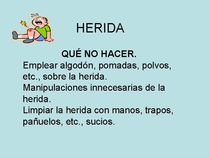 HERIDA QUÉ NO HACER. Emplear algodón, pomadas, polvos, etc. , sobre la herida. Manipulaciones