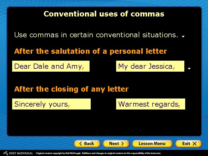 Conventional uses of commas Use commas in certain conventional situations. After the salutation of