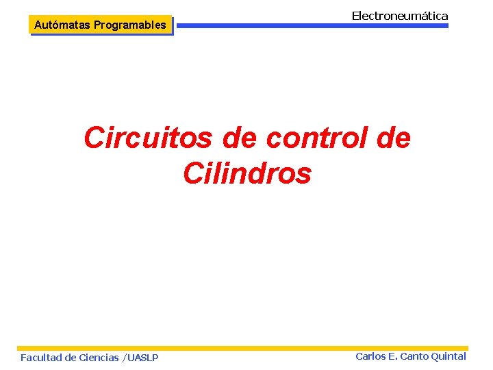 Autómatas Programables Electroneumática Circuitos de control de Cilindros Facultad de Ciencias /UASLP Carlos E.