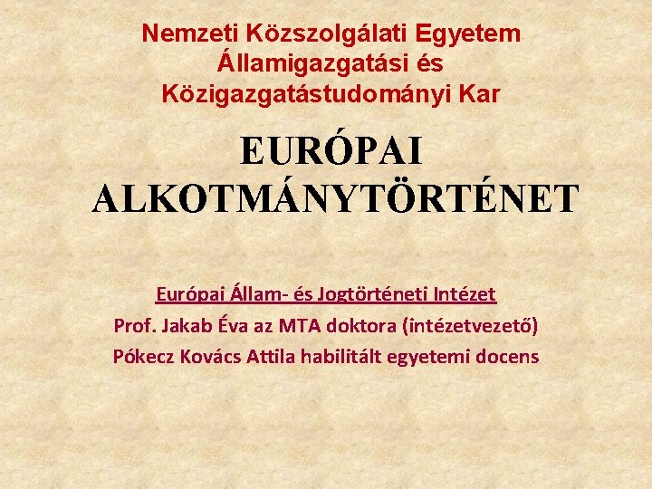 Nemzeti Közszolgálati Egyetem Államigazgatási és Közigazgatástudományi Kar EURÓPAI ALKOTMÁNYTÖRTÉNET Európai Állam- és Jogtörténeti Intézet