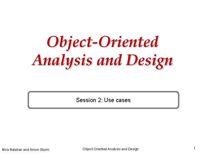 Object-Oriented Analysis and Design Session 2: Use cases Mira Balaban and Arnon Sturm Object-Oriented