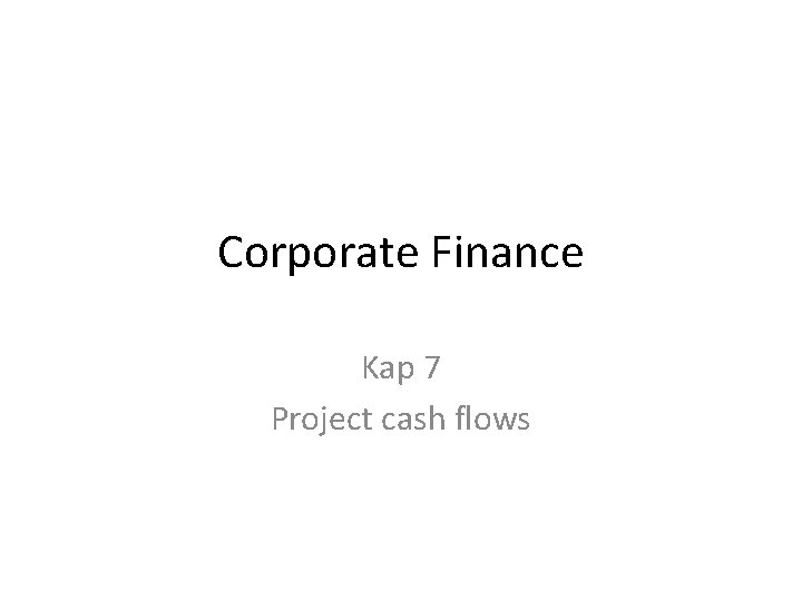 Corporate Finance Kap 7 Project cash flows Corporate Finance Kap 7 Project cash flows