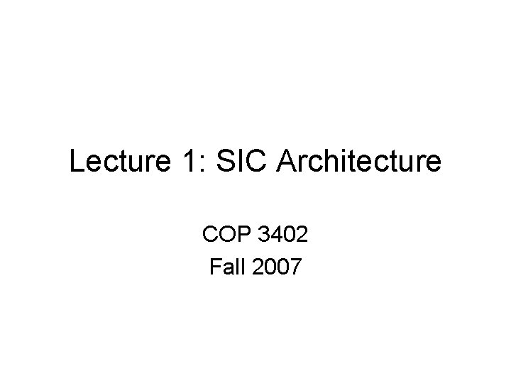 Lecture 1: SIC Architecture COP 3402 Fall 2007 