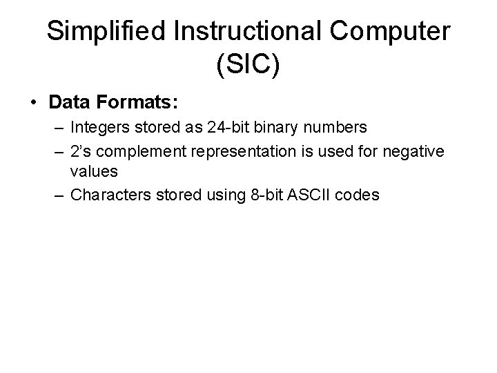 Simplified Instructional Computer (SIC) • Data Formats: – Integers stored as 24 -bit binary