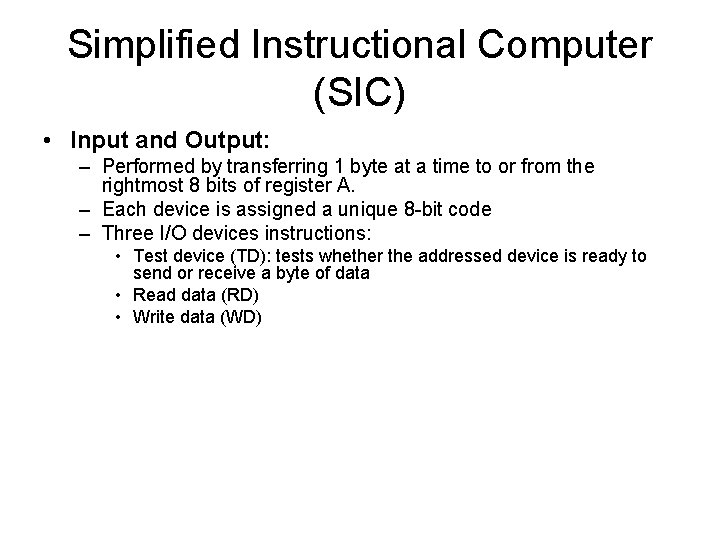 Simplified Instructional Computer (SIC) • Input and Output: – Performed by transferring 1 byte