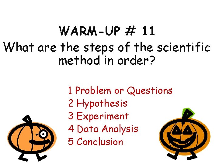 WARM-UP # 11 What are the steps of the scientific method in order? 1