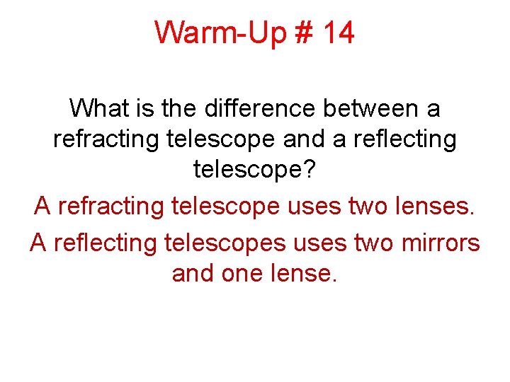 Warm-Up # 14 What is the difference between a refracting telescope and a reflecting