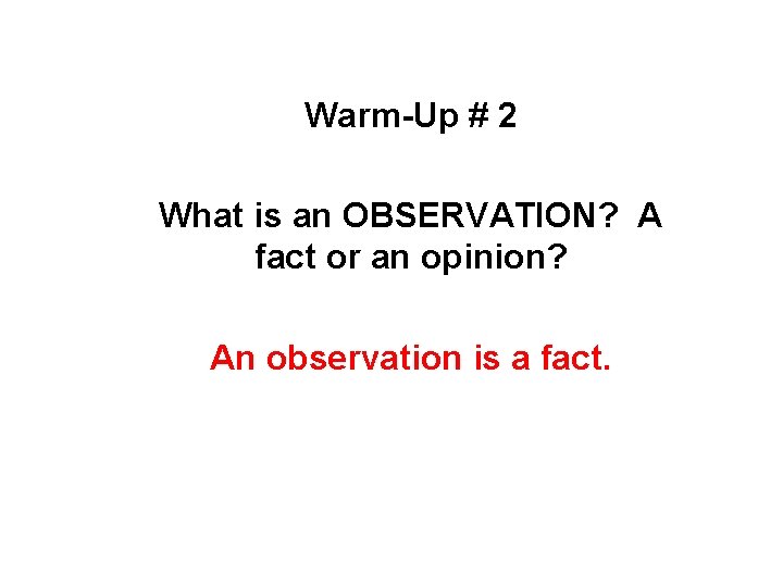 WARM-UP Warm-Up # 2 What is an OBSERVATION? A fact or an opinion? An