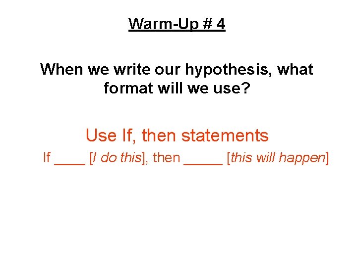 Warm-Up # 4 WARM-UP When we write our hypothesis, what format will we use?