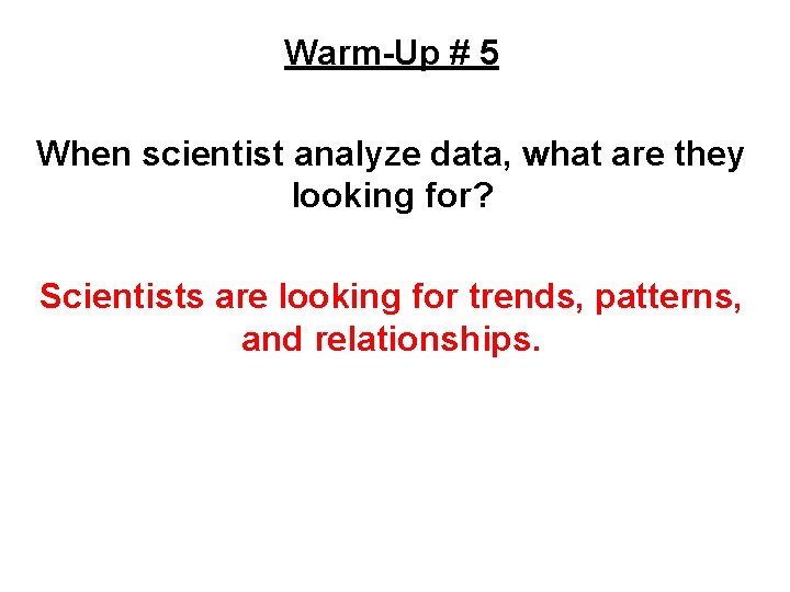 Warm-Up # 5 WARM-UP When scientist analyze data, what are they looking for? Scientists