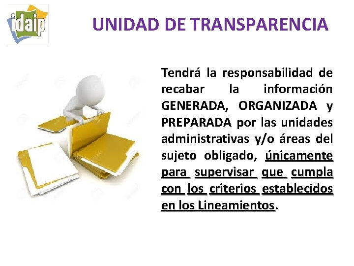 UNIDAD DE TRANSPARENCIA Tendrá la responsabilidad de recabar la información GENERADA, ORGANIZADA y PREPARADA