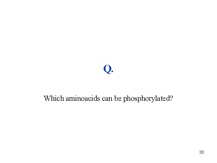 Q. Which aminoacids can be phosphorylated? 30 