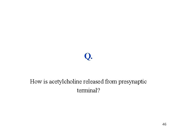 Q. How is acetylcholine released from presynaptic terminal? 46 