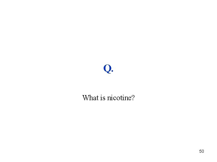 Q. What is nicotine? 50 