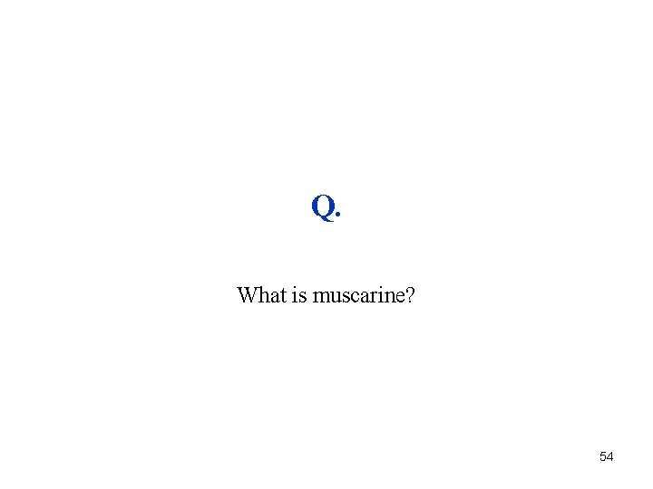 Q. What is muscarine? 54 