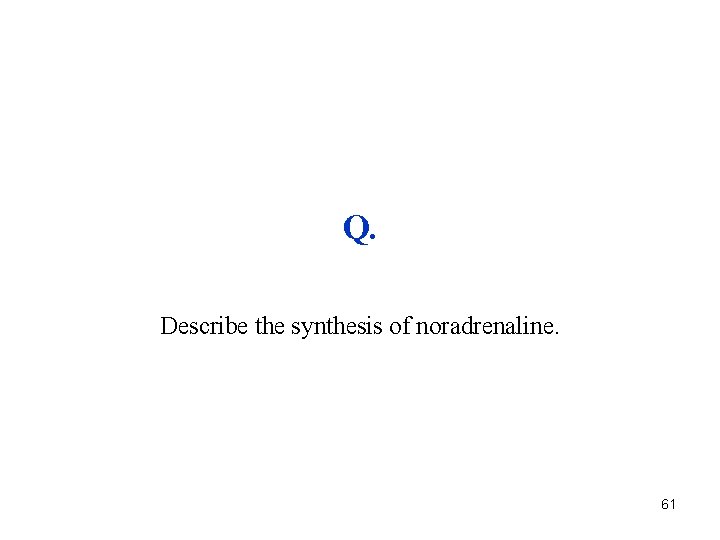 Q. Describe the synthesis of noradrenaline. 61 