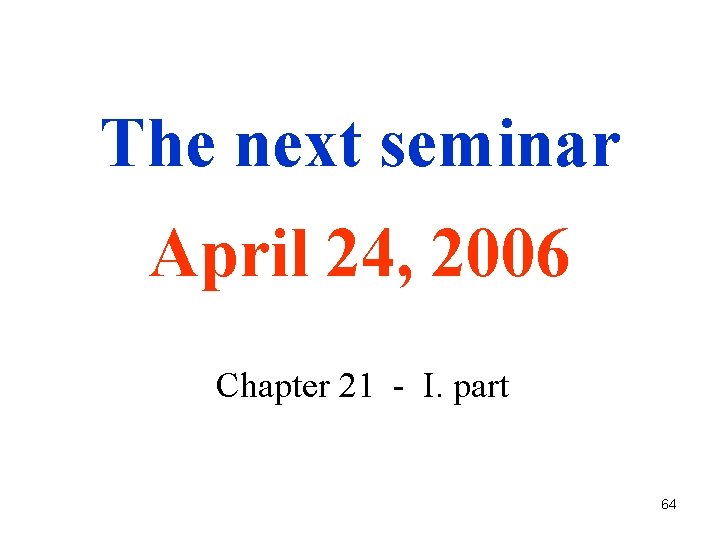 The next seminar April 24, 2006 Chapter 21 - I. part 64 