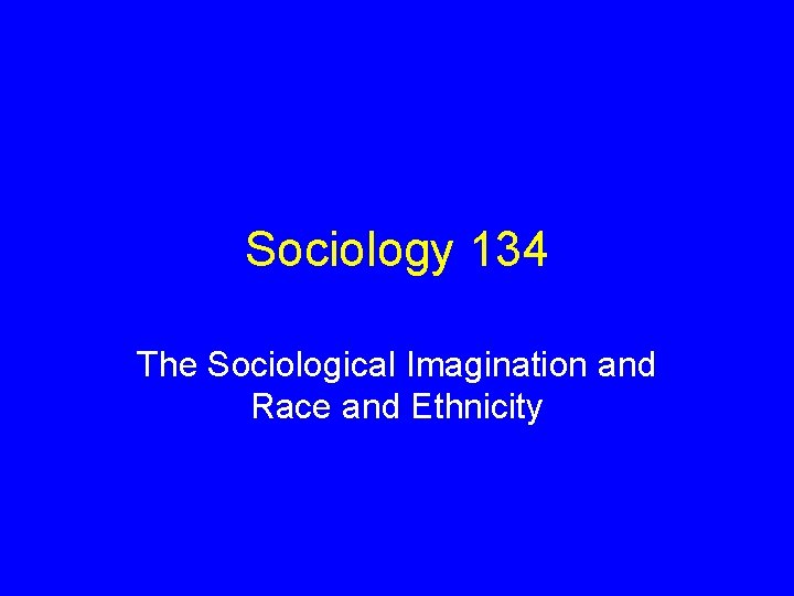 Sociology 134 The Sociological Imagination and Race and Ethnicity 