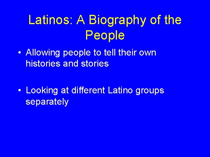 Latinos: A Biography of the People • Allowing people to tell their own histories