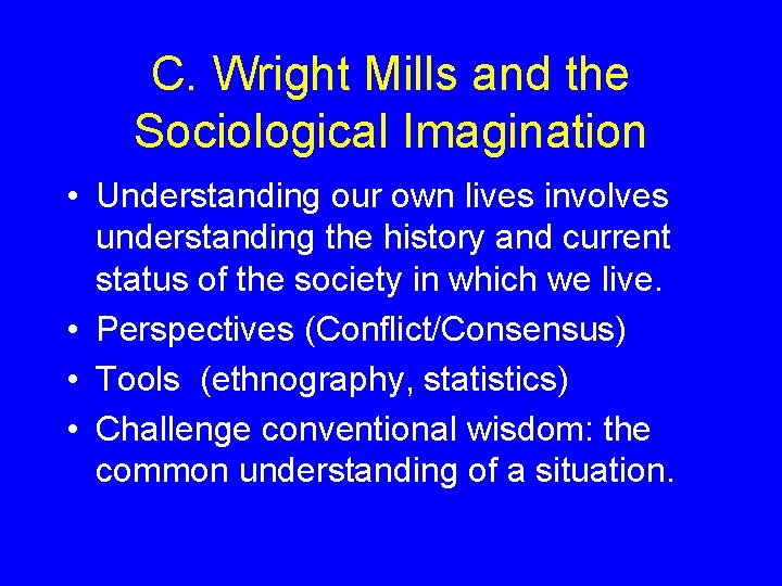 C. Wright Mills and the Sociological Imagination • Understanding our own lives involves understanding