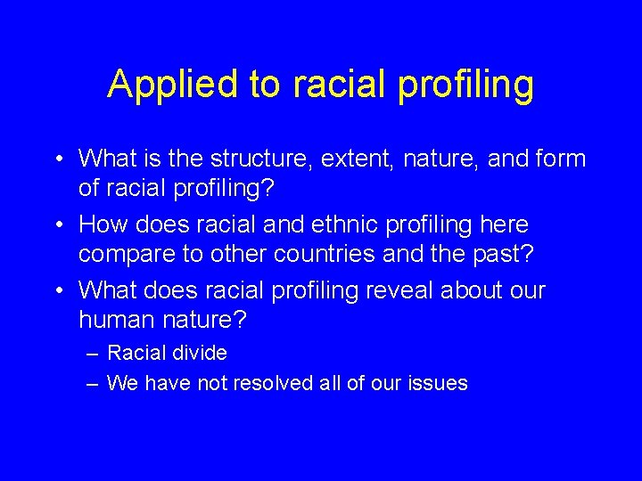 Applied to racial profiling • What is the structure, extent, nature, and form of