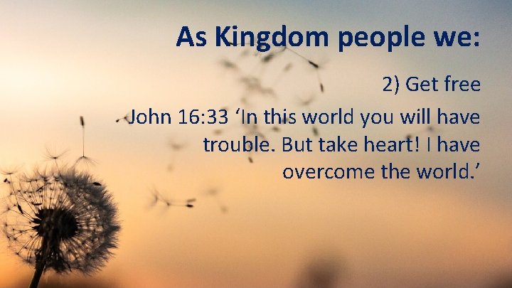 As Kingdom people we: 2) Get free John 16: 33 ‘In this world you