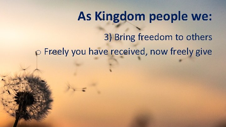 As Kingdom people we: 3) Bring freedom to others o Freely you have received,