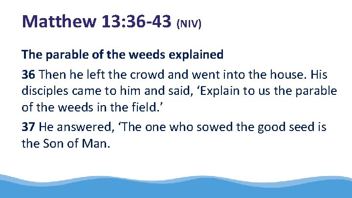 Matthew 13: 36 -43 (NIV) The parable of the weeds explained 36 Then he
