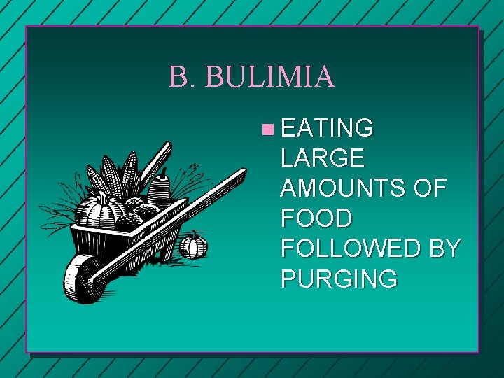 B. BULIMIA n EATING LARGE AMOUNTS OF FOOD FOLLOWED BY PURGING 