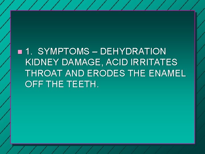 n 1. SYMPTOMS – DEHYDRATION KIDNEY DAMAGE, ACID IRRITATES THROAT AND ERODES THE ENAMEL