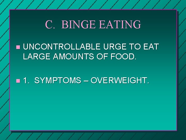 C. BINGE EATING n UNCONTROLLABLE URGE TO EAT LARGE AMOUNTS OF FOOD. n 1.